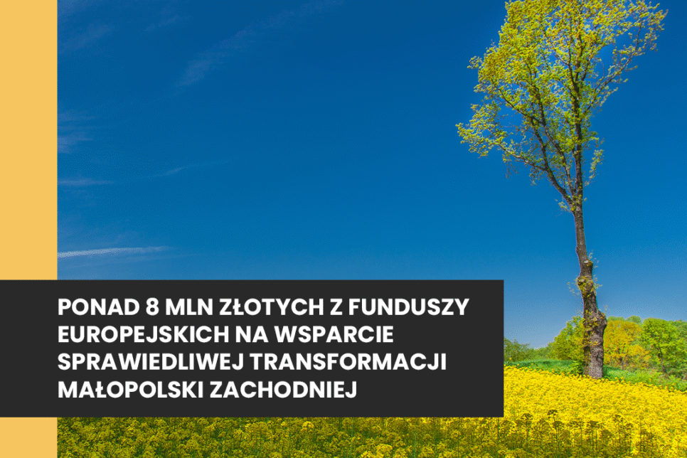 Ponad 8 mln złotych z Funduszy Europejskich na wsparcie sprawiedliwej transformacji Małopolski Zachodniej. Małopolska