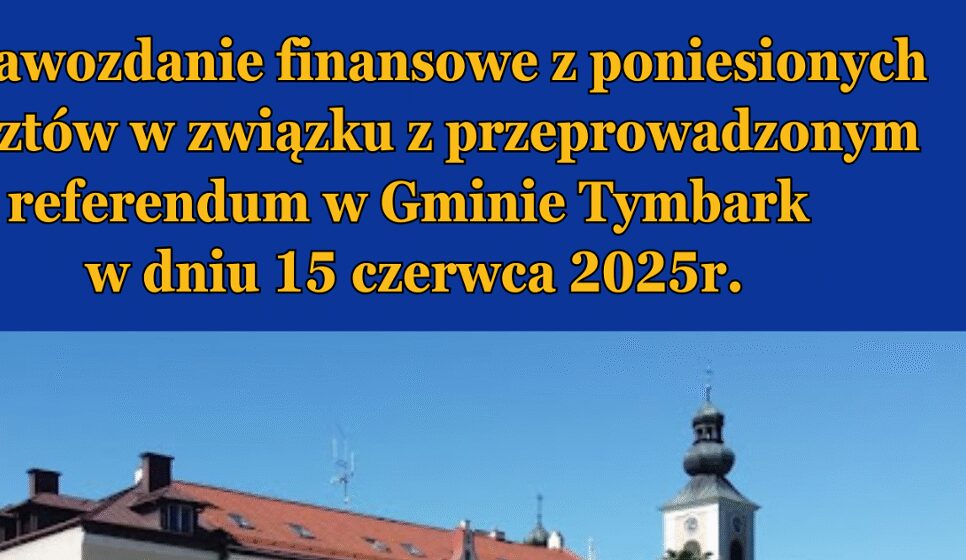 Sprawozdanie finansowe z poniesionych kosztów w związku z przeprowadzonym referendum w Gminie Tymbark w dniu 15 czerwca 2025r.. Gmina Tymbark