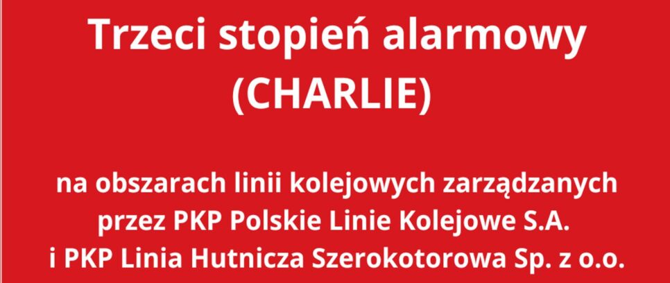 Trzeci stopień alarmowy (CHARLIE) na obszarach linii kolejowych zarządzanych przez PKP Polskie Linie Kolejowe S.A. i PKP Linia Hutnicza Szerokotorowa Sp. z o.o.. Małopolska