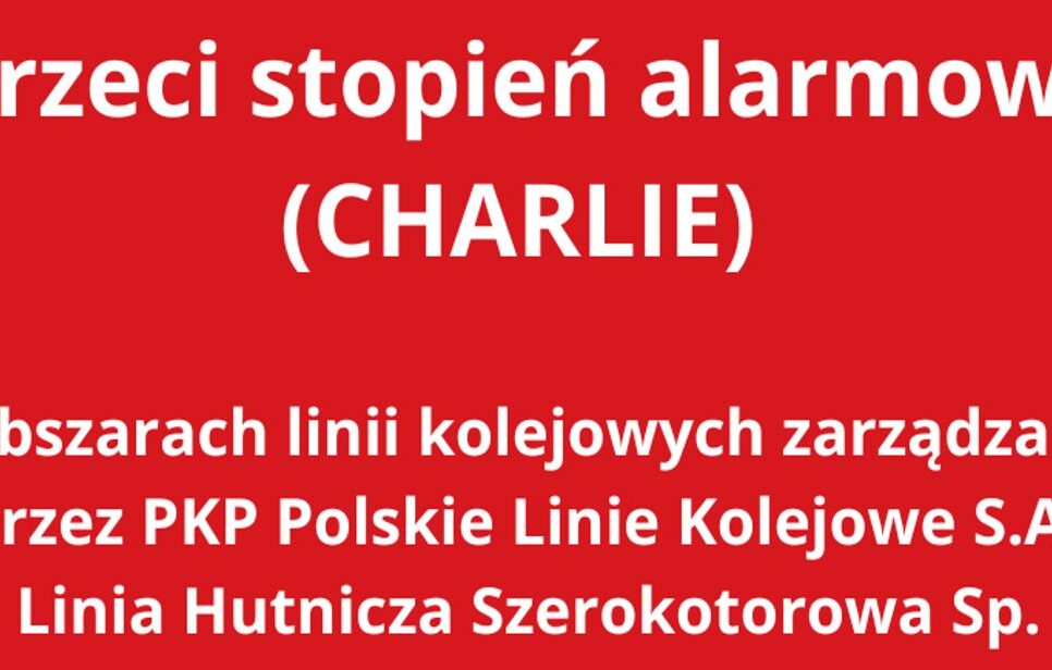 Trzeci stopień alarmowy (CHARLIE) na obszarach linii kolejowych zarządzanych przez PKP Polskie Linie Kolejowe S.A. i PKP Linia Hutnicza Szerokotorowa Sp. z o.o.. Małopolska